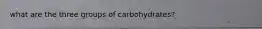 what are the three groups of carbohydrates?