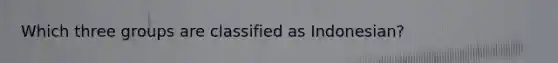 Which three groups are classified as Indonesian?