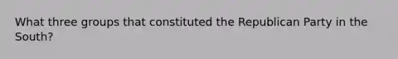 What three groups that constituted the Republican Party in the South?