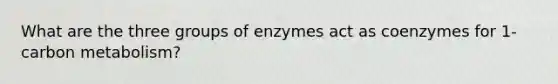 What are the three groups of enzymes act as coenzymes for 1-carbon metabolism?