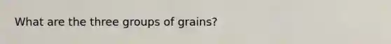 What are the three groups of grains?