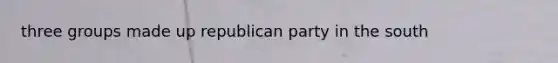 three groups made up republican party in the south