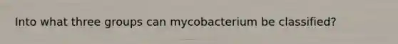 Into what three groups can mycobacterium be classified?