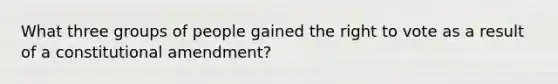 What three groups of people gained the right to vote as a result of a constitutional amendment?