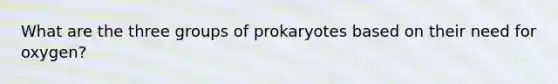 What are the three groups of prokaryotes based on their need for oxygen?