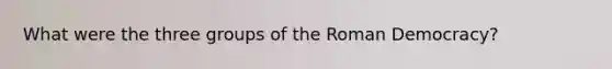 What were the three groups of the Roman Democracy?