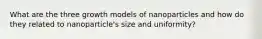 What are the three growth models of nanoparticles and how do they related to nanoparticle's size and uniformity?