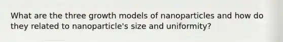 What are the three growth models of nanoparticles and how do they related to nanoparticle's size and uniformity?