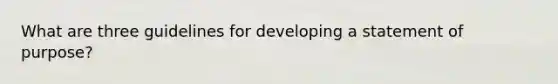 What are three guidelines for developing a statement of purpose?