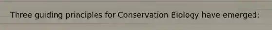 Three guiding principles for <a href='https://www.questionai.com/knowledge/ku5OpGwP1U-conservation-biology' class='anchor-knowledge'>conservation biology</a> have emerged: