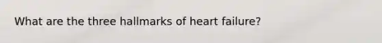 What are the three hallmarks of heart failure?