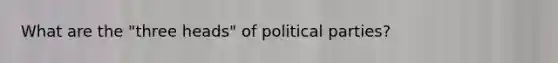 What are the "three heads" of political parties?