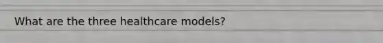 What are the three healthcare models?