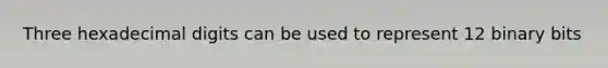 Three hexadecimal digits can be used to represent 12 binary bits