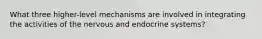 What three higher-level mechanisms are involved in integrating the activities of the nervous and endocrine systems?