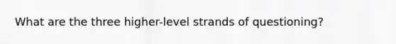 What are the three higher-level strands of questioning?