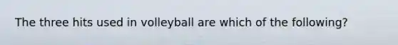 The three hits used in volleyball are which of the following?