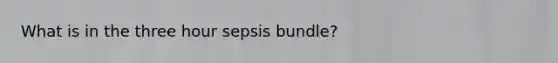 What is in the three hour sepsis bundle?