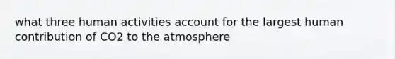 what three human activities account for the largest human contribution of CO2 to the atmosphere