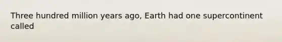 Three hundred million years ago, Earth had one supercontinent called