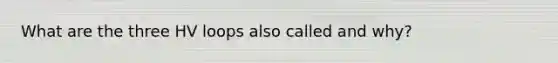 What are the three HV loops also called and why?