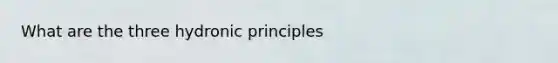 What are the three hydronic principles