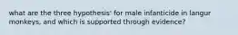 what are the three hypothesis' for male infanticide in langur monkeys, and which is supported through evidence?