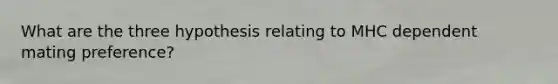 What are the three hypothesis relating to MHC dependent mating preference?