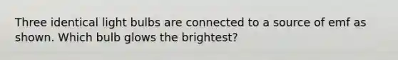 Three identical light bulbs are connected to a source of emf as shown. Which bulb glows the brightest?