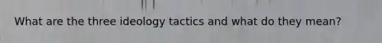 What are the three ideology tactics and what do they mean?