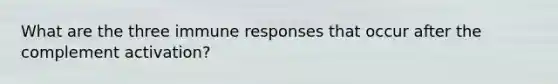 What are the three immune responses that occur after the complement activation?