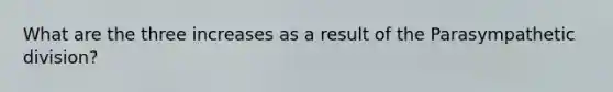 What are the three increases as a result of the Parasympathetic division?