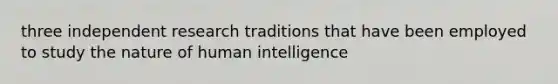 three independent research traditions that have been employed to study the nature of human intelligence