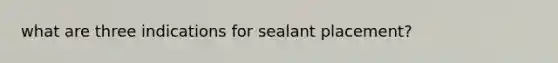 what are three indications for sealant placement?