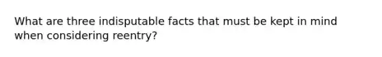 What are three indisputable facts that must be kept in mind when considering reentry?