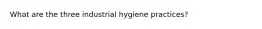 What are the three industrial hygiene practices?