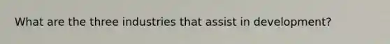 What are the three industries that assist in development?