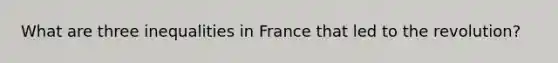 What are three inequalities in France that led to the revolution?