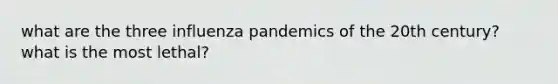 what are the three influenza pandemics of the 20th century? what is the most lethal?