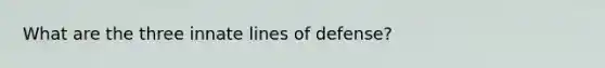 What are the three innate lines of defense?