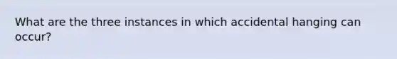 What are the three instances in which accidental hanging can occur?