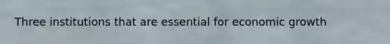 Three institutions that are essential for economic growth