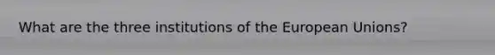 What are the three institutions of the European Unions?