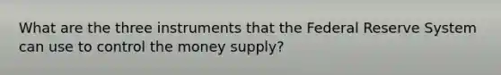 What are the three instruments that the Federal Reserve System can use to control the money supply?