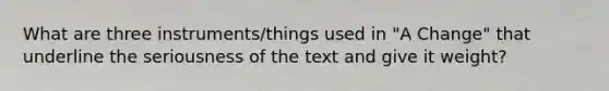 What are three instruments/things used in "A Change" that underline the seriousness of the text and give it weight?