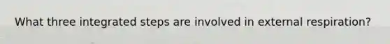 What three integrated steps are involved in external respiration?