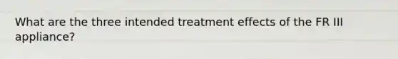 What are the three intended treatment effects of the FR III appliance?