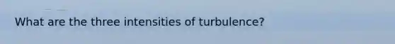 What are the three intensities of turbulence?