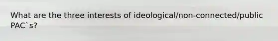 What are the three interests of ideological/non-connected/public PAC`s?