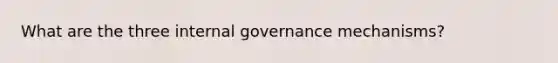 What are the three internal governance mechanisms?